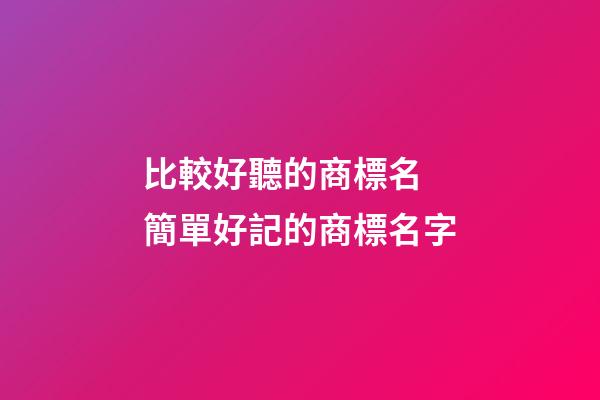 比較好聽的商標名 簡單好記的商標名字